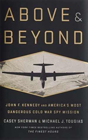 Above and Beyond: John F. Kennedy and America's Most Dangerous Cold War Spy Mission de Casey Sherman