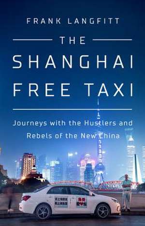 The Shanghai Free Taxi: Journeys with the Hustlers and Rebels of the New China de Frank Langfitt