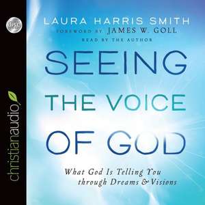 Seeing the Voice of God: What God Is Telling You Through Dreams and Visions de Laura Harris Smith