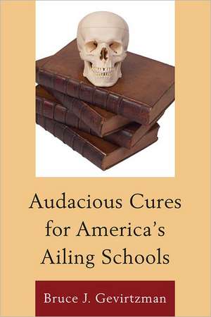 Audacious Cures for America's Ailing Schools de Bruce J. Gevirtzman