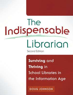 The Indispensable Librarian: Surviving and Thriving in School Libraries in the Information Age de Douglas A. Johnson