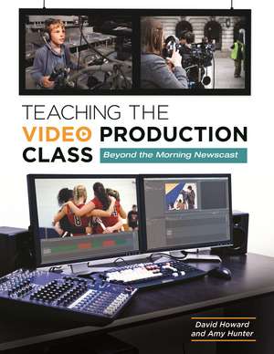 Teaching the Video Production Class: Beyond the Morning Newscast de David Howard