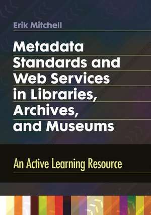 Metadata Standards and Web Services in Libraries, Archives, and Museums: An Active Learning Resource de Erik Mitchell