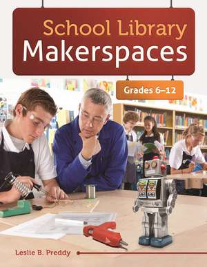 School Library Makerspaces: Grades 6–12 de Leslie B. Preddy