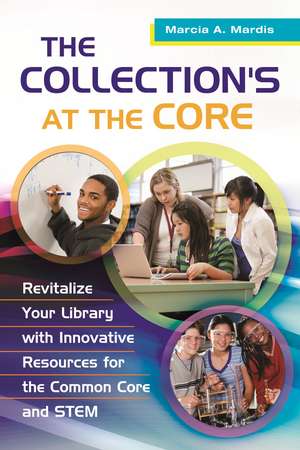 The Collection's at the Core: Revitalize Your Library with Innovative Resources for the Common Core and STEM de Marcia A. Mardis