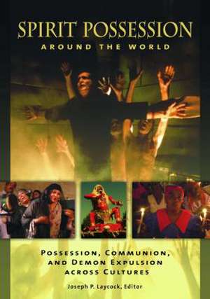 Spirit Possession around the World: Possession, Communion, and Demon Expulsion across Cultures de Joseph P. Laycock