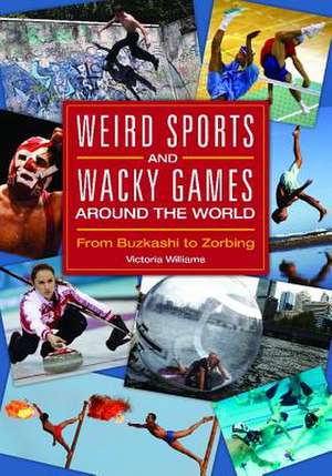 Weird Sports and Wacky Games around the World: From Buzkashi to Zorbing de Victoria R. Williams