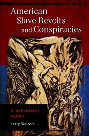 American Slave Revolts and Conspiracies: A Reference Guide de Professor Kerry Walters