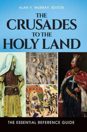 The Crusades to the Holy Land: The Essential Reference Guide de Alan V. Murray