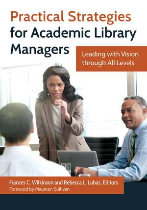 Practical Strategies for Academic Library Managers: Leading with Vision through All Levels de Frances C. Wilkinson