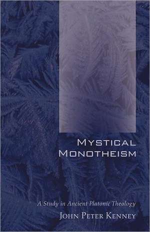 Mystical Monotheism: A Study in Ancient Platonic Theology de John Peter Kenney