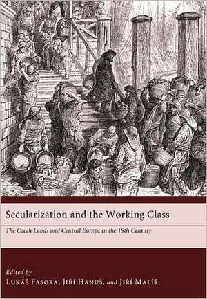 Secularization and the Working Class: The Czech Lands and Central Europe in the Nineteenth Century de Lukas Fasora