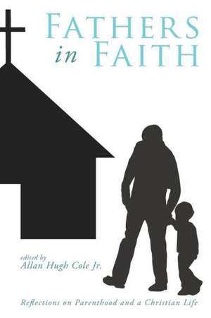 Fathers in Faith: Reflections on Parenthood and a Christian Life de Jr. Cole, Allan Hugh