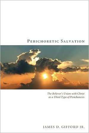 Perichoretic Salvation: The Believer's Union with Christ as a Third Type of Perichoresis de James D. Jr. Gifford