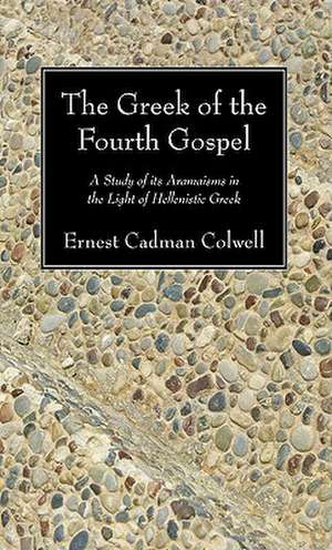 The Greek of the Fourth Gospel: A Study of Its Aramaisms in the Light of Hellenistic Greek de Ernest Cadman Colwell