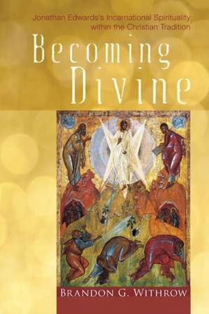 Becoming Divine: Jonathan Edwards's Incarnational Spirituality Within the Christian Tradition de Brandon G. Withrow