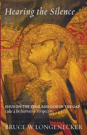 Hearing the Silence: Jesus on the Edge and God in the Gap--Luke 4 in Narrative Perspective de Bruce W. Longenecker