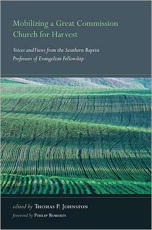 Mobilizing a Great Commission Church for Harvest: Voices and Views from the Southern Baptist Professors of Evangelism Fellowship de Philip Roberts