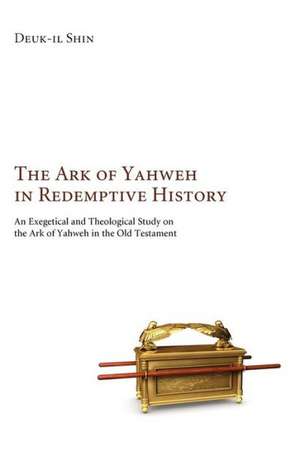 The Ark of Yahweh in Redemptive History: A Revelatory Instrument of Divine Attributes de Deuk-Il Shin