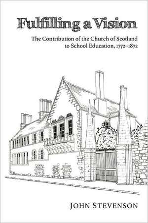 Fulfilling a Vision: The Contribution of the Church of Scotland to School Education, 17721872 de John Stevenson