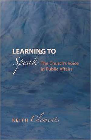 Learning to Speak: The Church's Voice in Public Affairs de Keith Clements