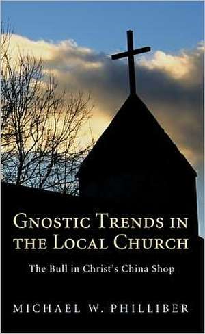 Gnostic Trends in the Local Church de Michael W. Philliber