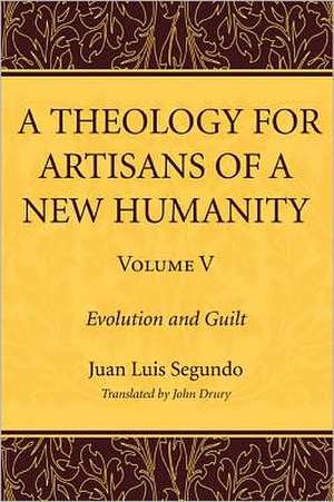 A Theology for Artisans of a New Humanity, Volume 5: Evolution and Guilt de Juan Luis Segundo