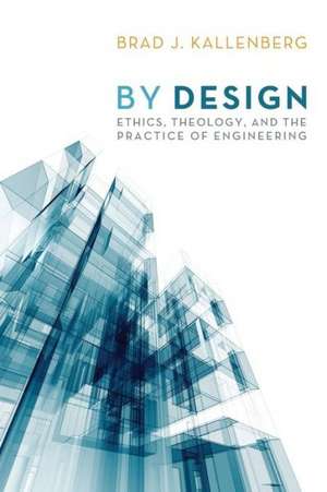 By Design: Ethics, Theology, and the Practice of Engineering de Brad J. Kallenberg