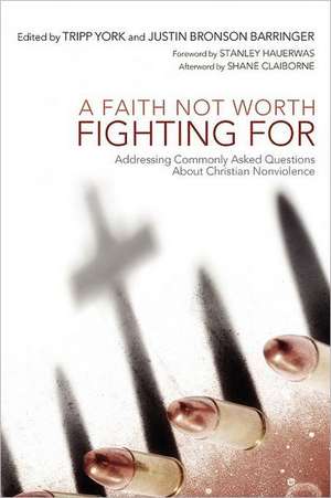 A Faith Not Worth Fighting for: Addressing Commonly Asked Questions about Christian Nonviolence de Shane Claiborne