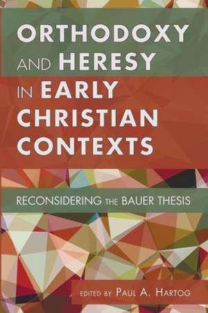 Orthodoxy and Heresy in Early Christian Contexts de Paul A. Hartog