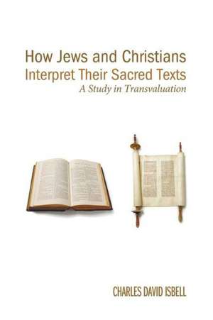 How Jews and Christians Interpret Their Sacred Texts: A Study in Transvaluation de Charles David Isbell