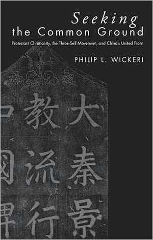 Seeking the Common Ground: Protestant Christianity, the Three-Self Movement, and China's United Front de Philip L. Wickeri