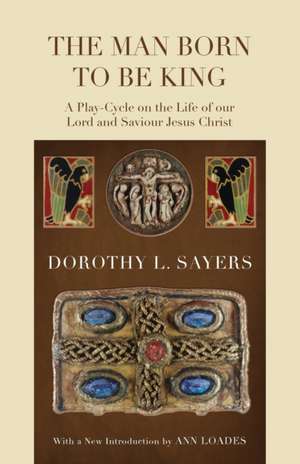 The Man Born to Be King: A Play-Cycle on the Life of Our Lord and Saviour Jesus Christ de Dorothy L. Sayers