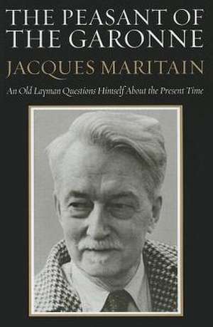 The Peasant of the Garonne: An Old Layman Questions Himself about the Present Time de Jacques Maritain