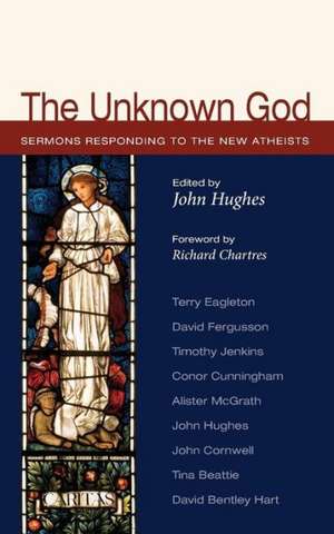 The Unknown God: Sermons Responding to the New Atheists de Richard Chartres