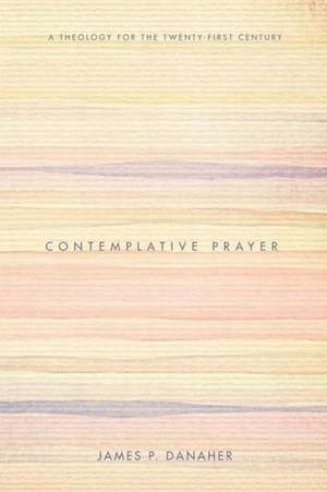 Contemplative Prayer: A Theology for the Twenty-First Century de James P. Danaher