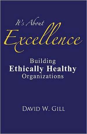 It's about Excellence: Building Ethically Healthy Organizations de David W. Gill