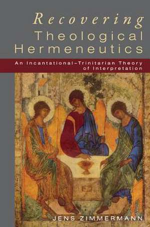 Recovering Theological Hermeneutics: An Incarnational-Trinitarian Theory of Interpretation de Jens Zimmermann