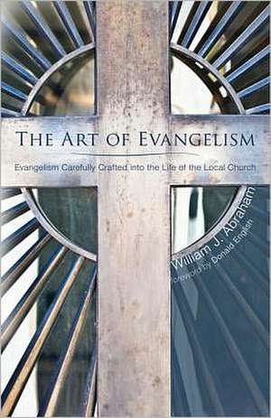 The Art of Evangelism: Evangelism Carefully Crafted Into the Life of the Local Church de William J. Abraham