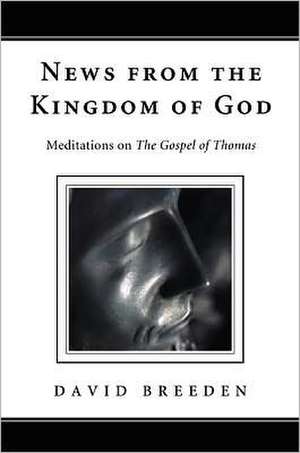 News from the Kingdom of God: Meditations on the Gospel of Thomas de David Breeden