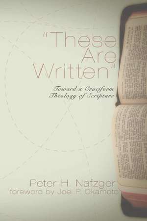 These Are Written: Toward a Cruciform Theology of Scripture de Peter H. Nafzger