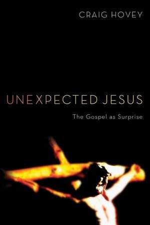 Unexpected Jesus: The Gospel as Surprise de Craig Hovey