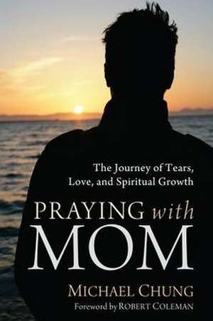 Praying with Mom: The Journey of Tears, Love, and Spiritual Growth de Michael Chung