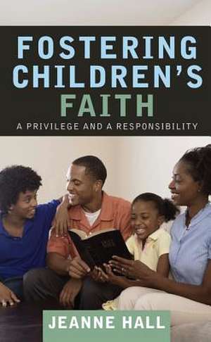 Fostering Children's Faith: A Privilege and a Responsibility de Jeanne Hall