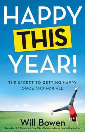 Happy This Year!: The Secret to Getting Happy Once and for All de Will Bowen