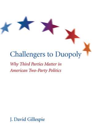 Challengers to Duopoly: Why Third Parties Matter in American Two-Party Politics de David J. Gillespie