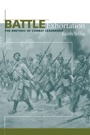 Battle Exhortation: The Rhetoric of Combat Leadership de Keith Yellin