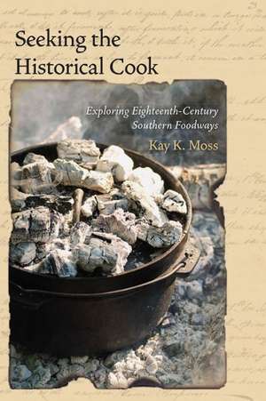 Seeking the Historical Cook: Exploring Eighteenth-Century Southern Foodways de Kay K. Moss