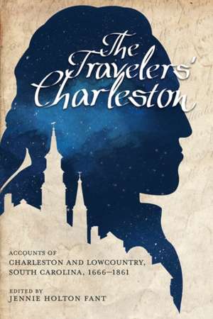 The Travelers' Charleston: Accounts of Charleston and Lowcountry, South Carolina, 1666 1861 de Jennie Holton Fant