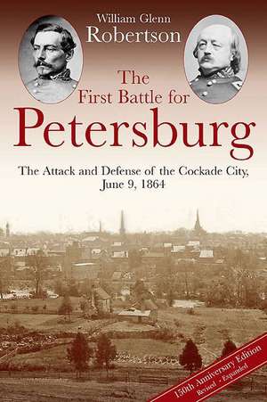 The First Battle for Petersburg: The Attack and Defense of the Cockade City, June 9, 1864 de William Robertson